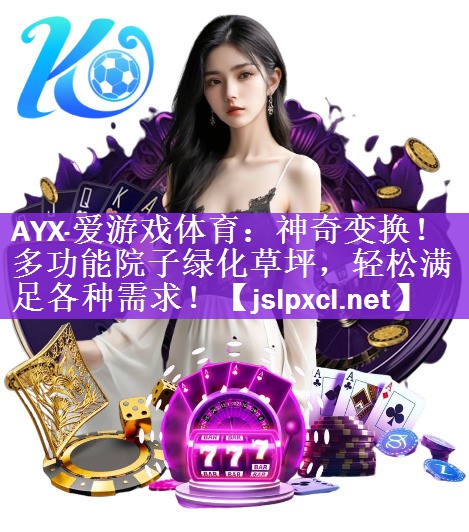 AYX·爱游戏体育：神奇变换！多功能院子绿化草坪，轻松满足各种需求！