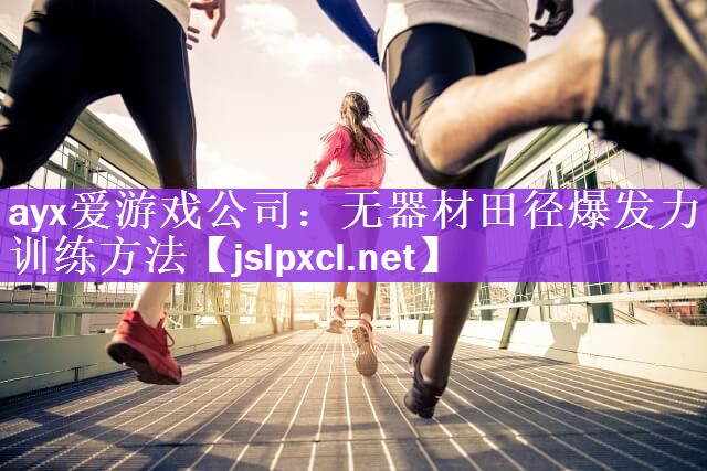 ayx爱游戏公司：无器材田径爆发力训练方法