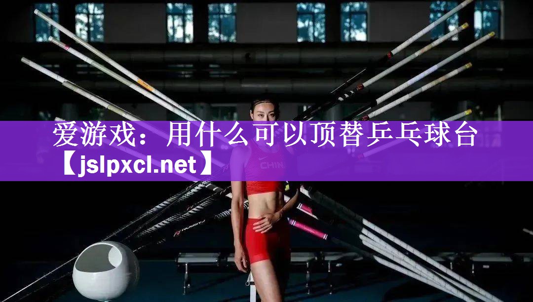 爱游戏：用什么可以顶替乒乓球台