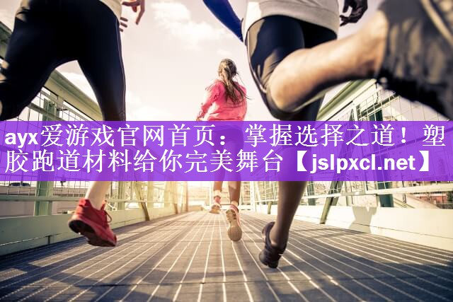 ayx爱游戏官网首页：掌握选择之道！塑胶跑道材料给你完美舞台