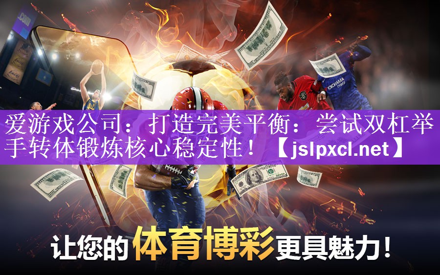 <strong>爱游戏公司：打造完美平衡：尝试双杠举手转体锻炼核心稳定性！</strong>