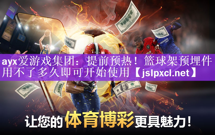 <strong>ayx爱游戏集团：提前预热！篮球架预埋件用不了多久即可开始使用</strong>