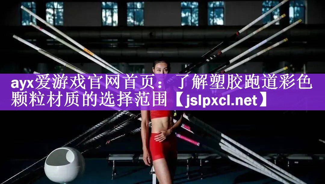 <strong>ayx爱游戏官网首页：了解塑胶跑道彩色颗粒材质的选择范围</strong>