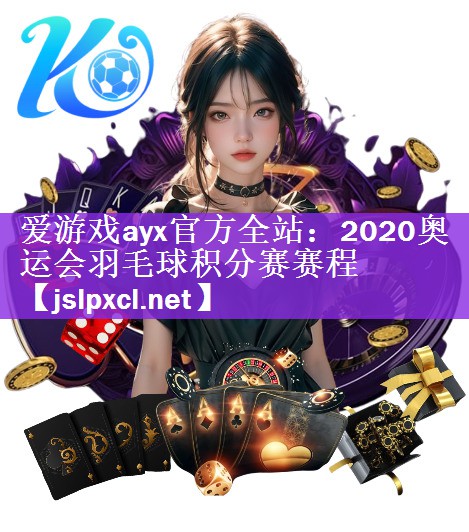 <strong>爱游戏ayx官方全站：2020奥运会羽毛球积分赛赛程</strong>