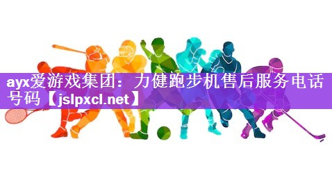 ayx爱游戏集团：力健跑步机售后服务电话号码