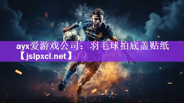 ayx爱游戏公司：羽毛球拍底盖贴纸