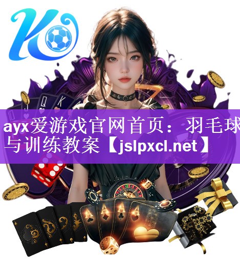 <strong>ayx爱游戏官网首页：羽毛球与训练教案</strong>