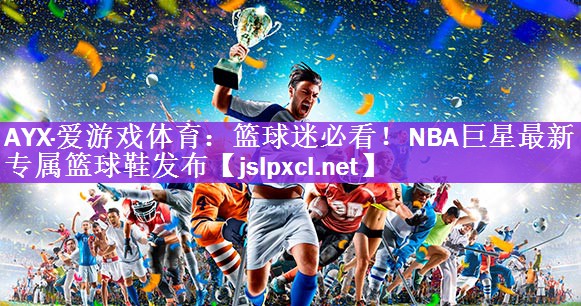 篮球迷必看！NBA巨星最新专属篮球鞋发布